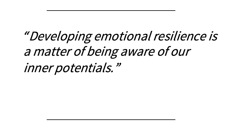 resilience1 Developing emotional resilience is a matter of being aware of our inner potentials.